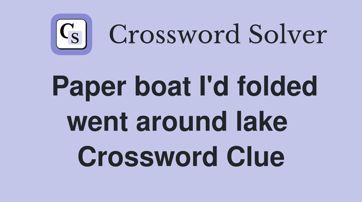 Paper boat I'd folded went around lake  Crossword Clue