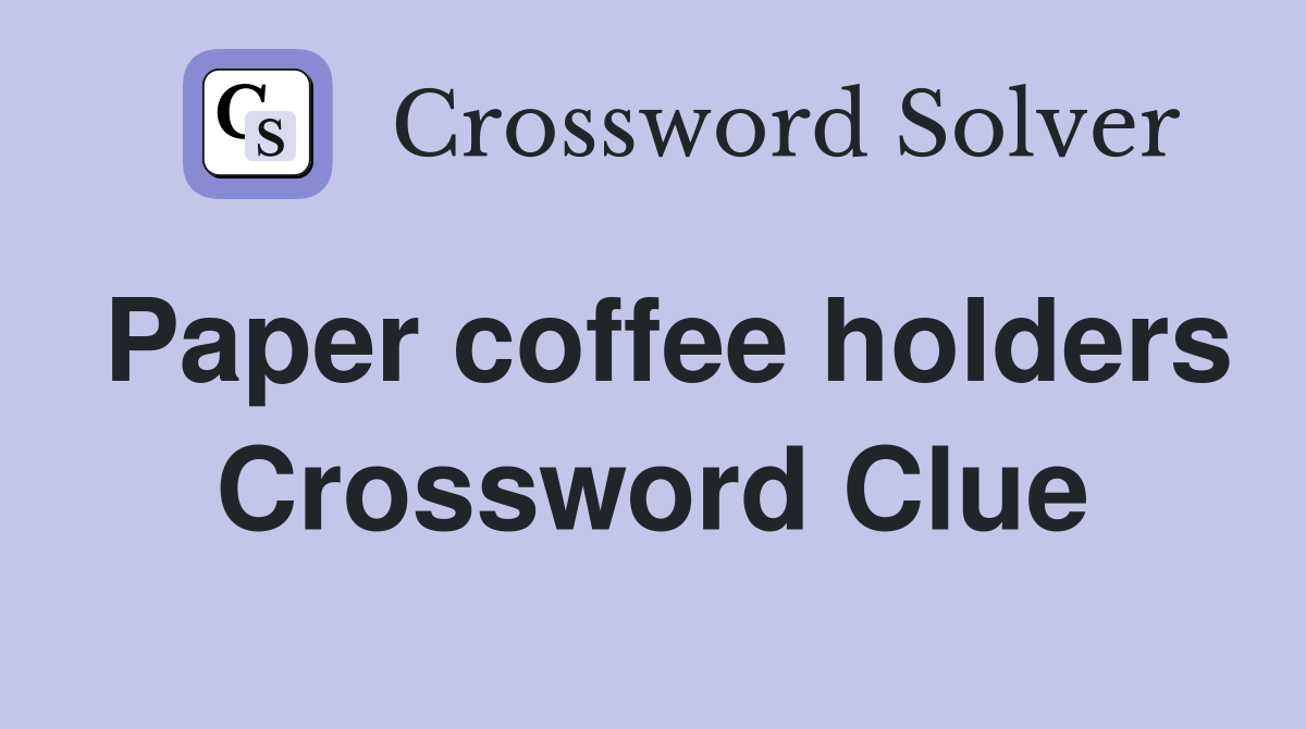 Paper coffee holders Crossword Clue