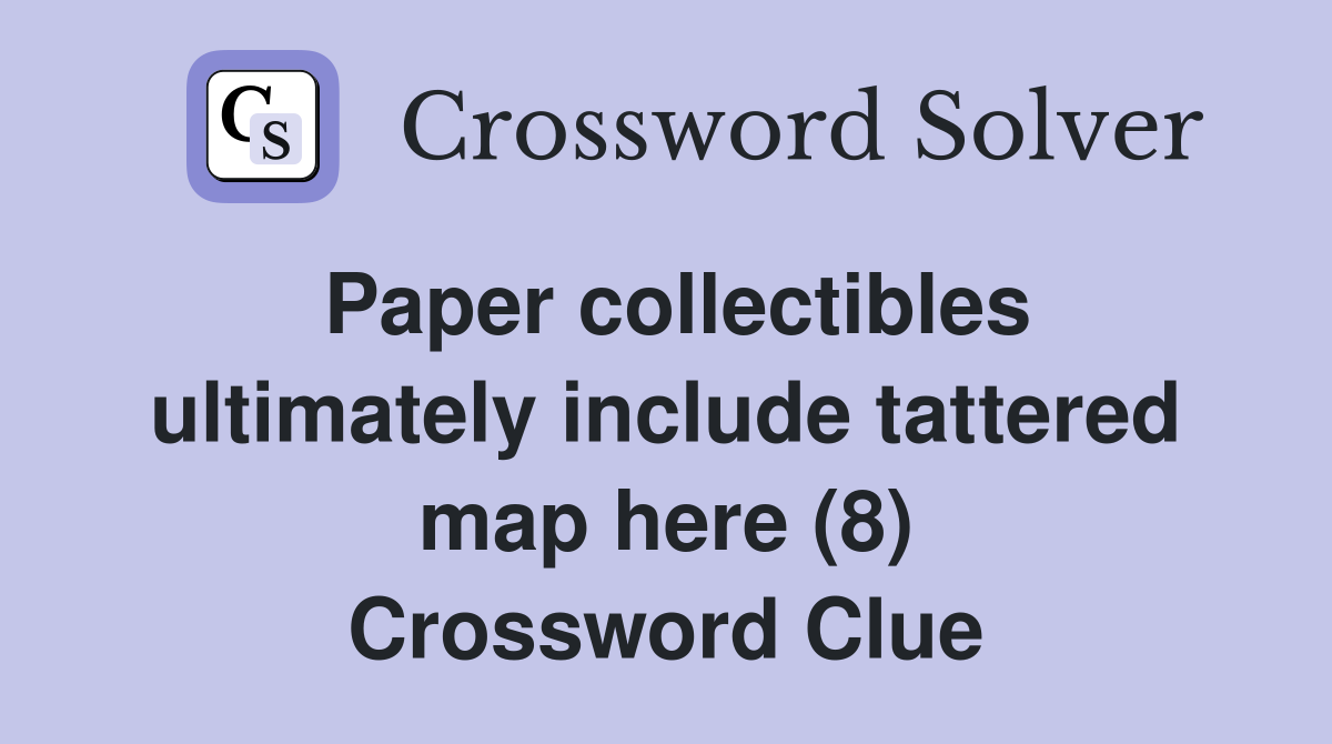 Paper collectibles ultimately include tattered map here (8) Crossword Clue