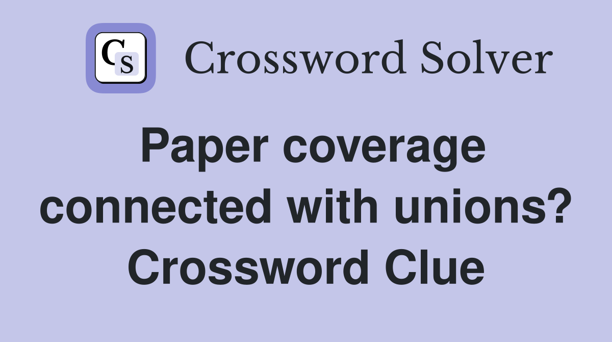 Paper coverage connected with unions? Crossword Clue