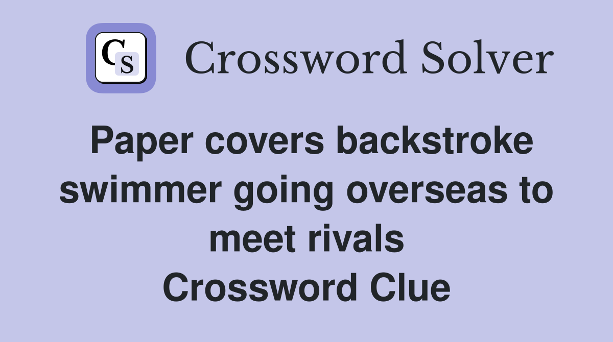 Paper covers backstroke swimmer going overseas to meet rivals Crossword Clue