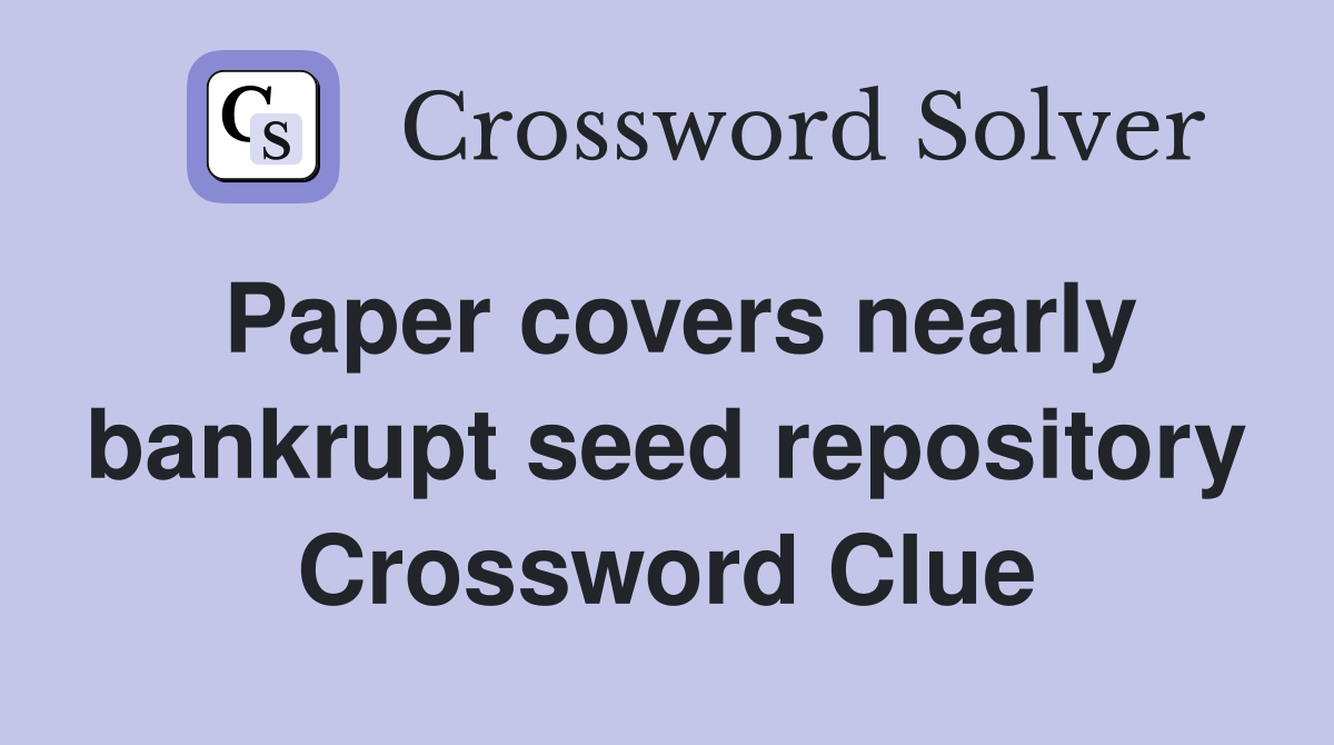 Paper covers nearly bankrupt seed repository Crossword Clue