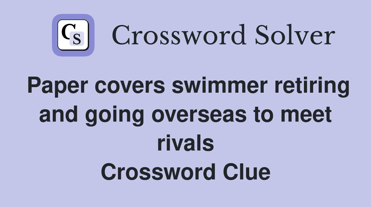 Paper covers swimmer retiring and going overseas to meet rivals Crossword Clue