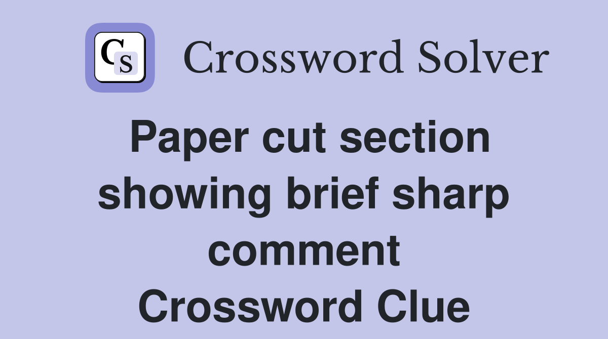 Paper cut section showing brief sharp comment Crossword Clue