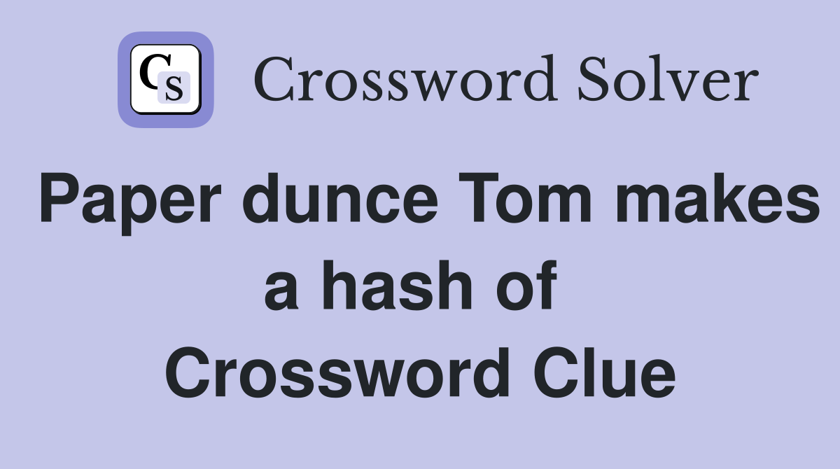 Paper dunce Tom makes a hash of  Crossword Clue