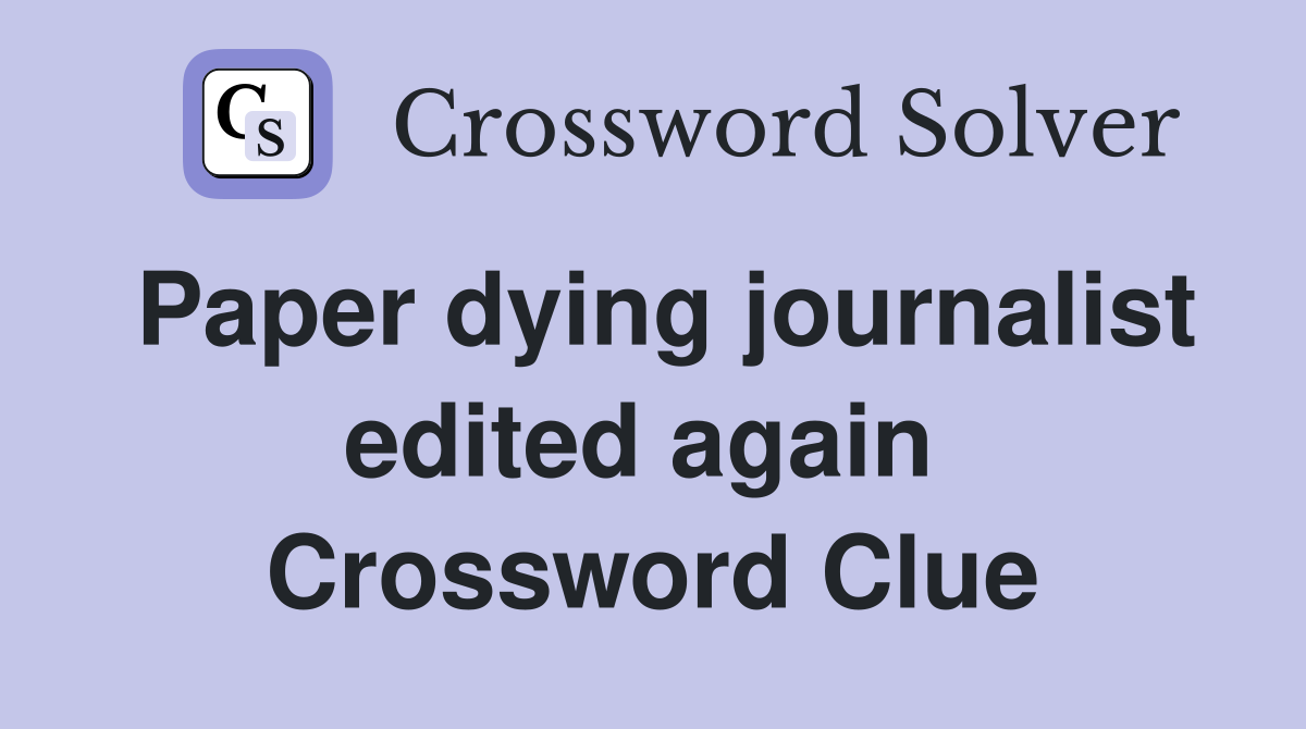 Paper dying journalist edited again  Crossword Clue