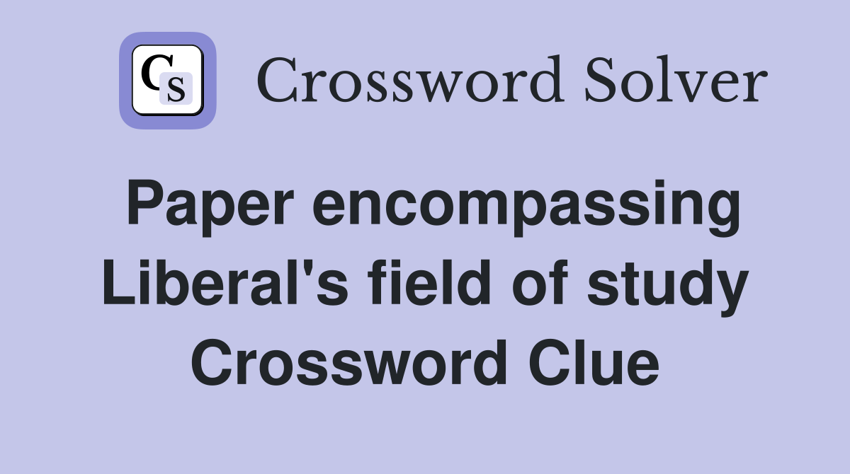 Paper encompassing Liberal's field of study Crossword Clue