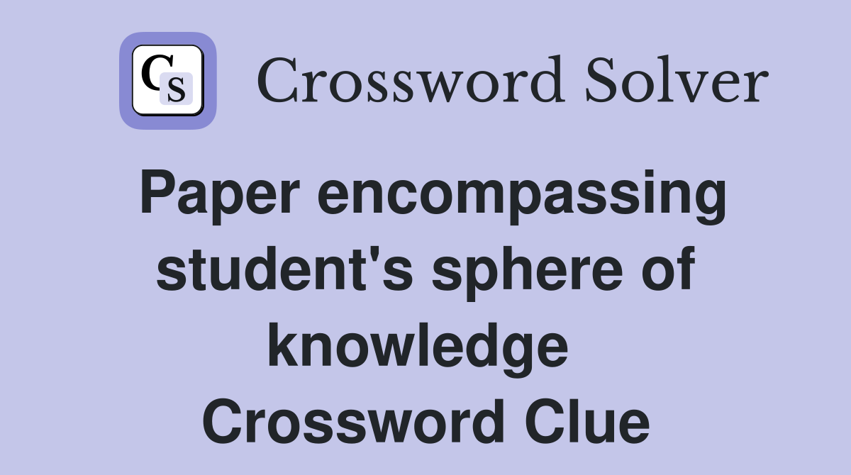 Paper encompassing student's sphere of knowledge  Crossword Clue