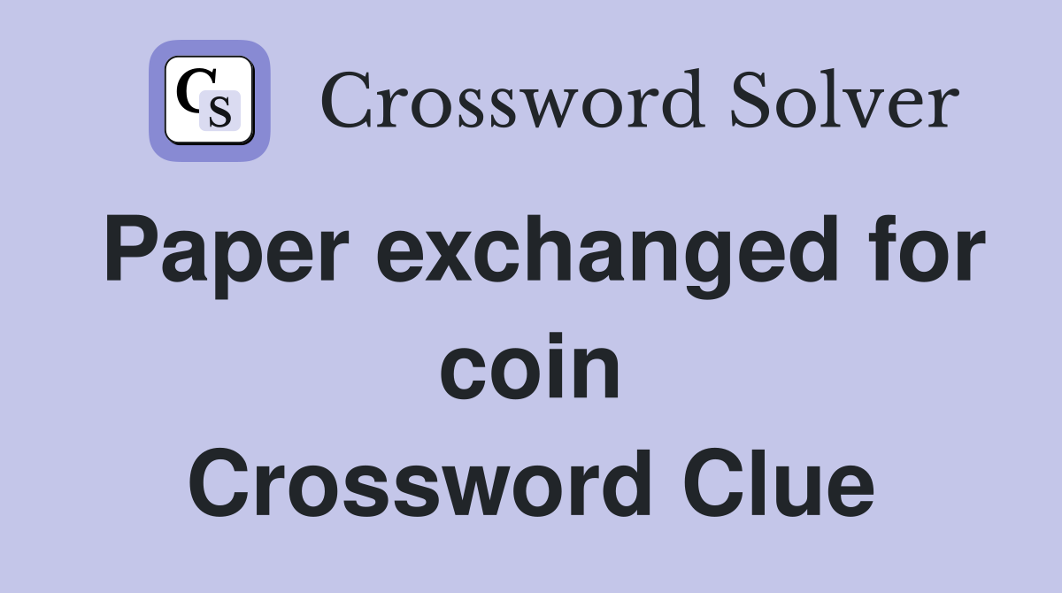 Paper exchanged for coin Crossword Clue