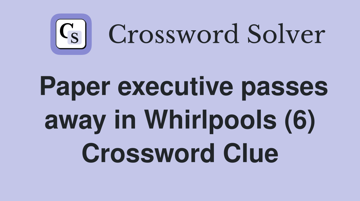 Paper executive passes away in Whirlpools (6) Crossword Clue