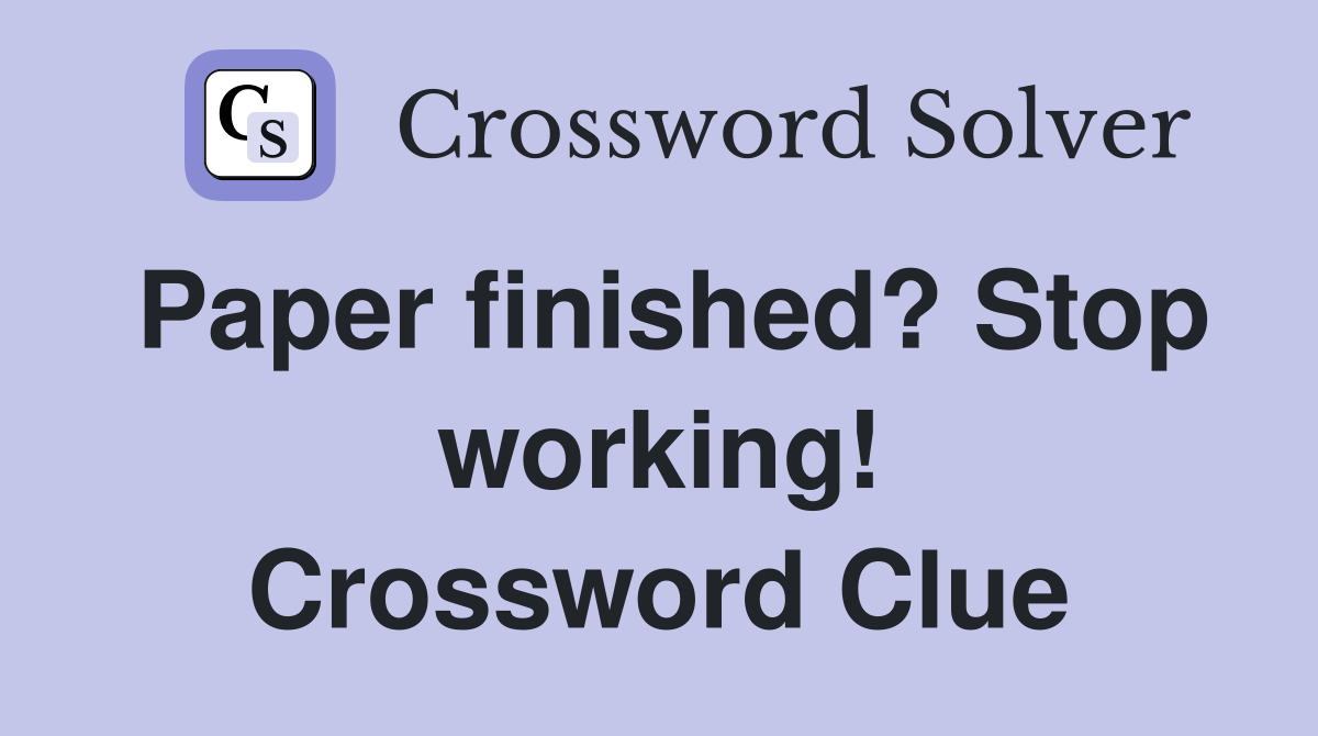 Paper finished? Stop working! Crossword Clue
