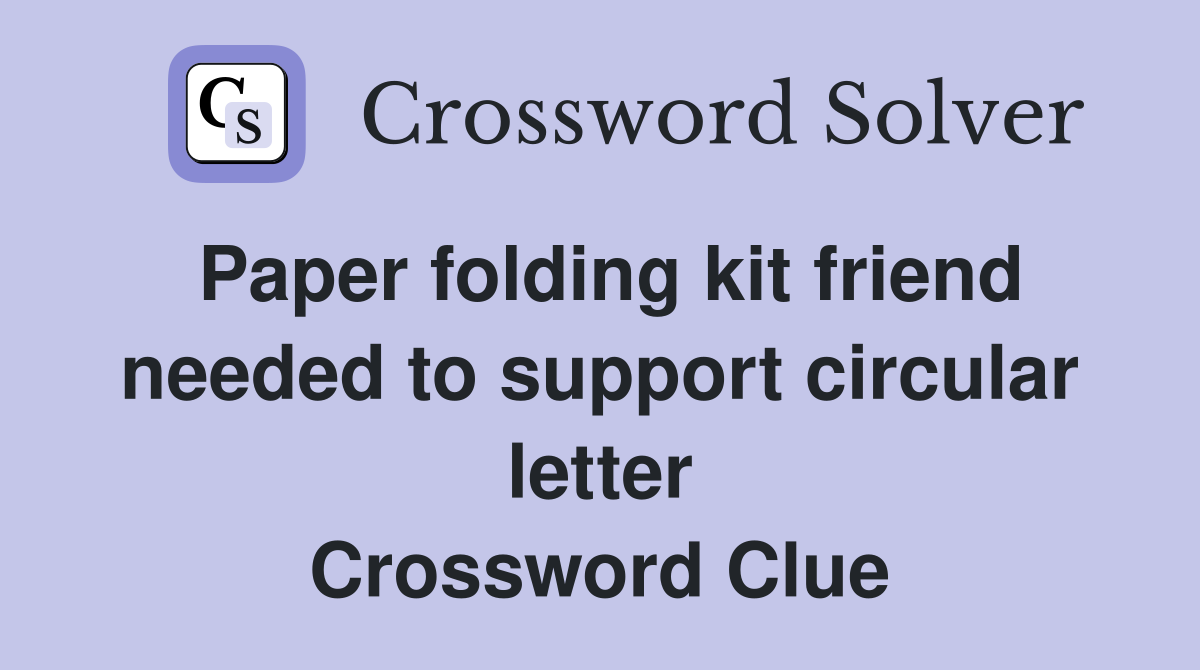 Paper folding kit friend needed to support circular letter Crossword Clue