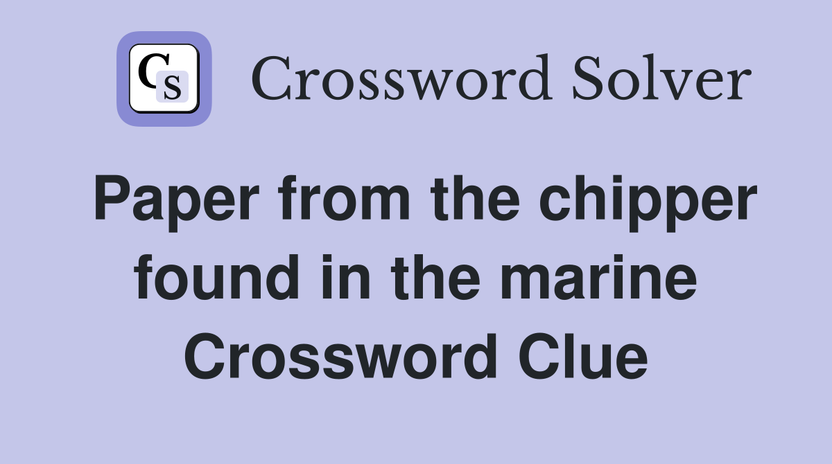 Paper from the chipper found in the marine Crossword Clue