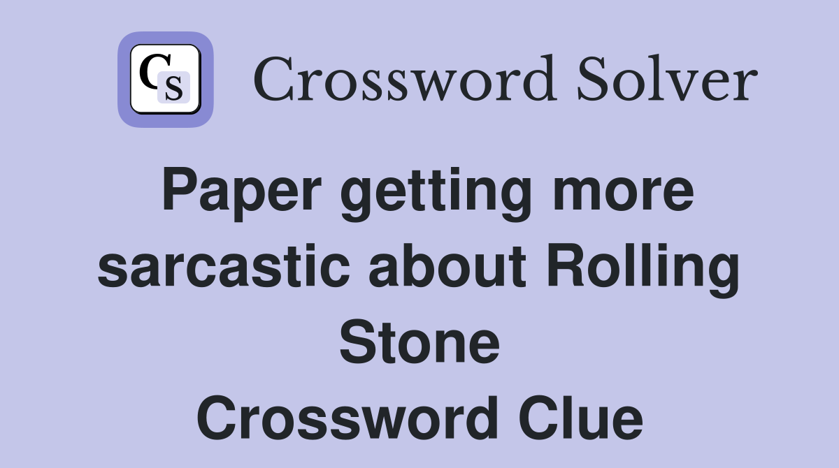Paper getting more sarcastic about Rolling Stone Crossword Clue