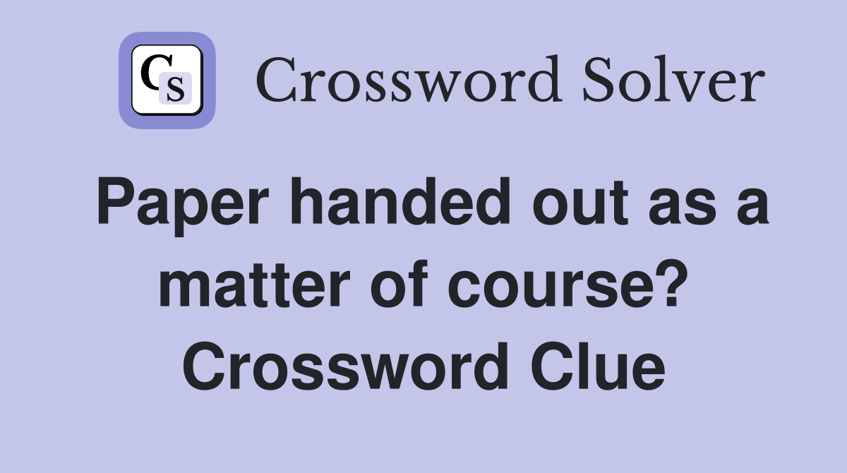 Paper handed out as a matter of course? Crossword Clue