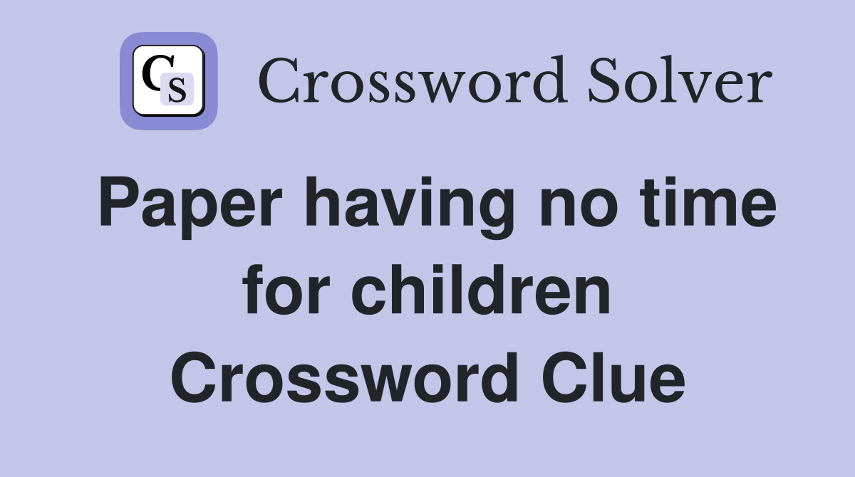 Paper having no time for children Crossword Clue