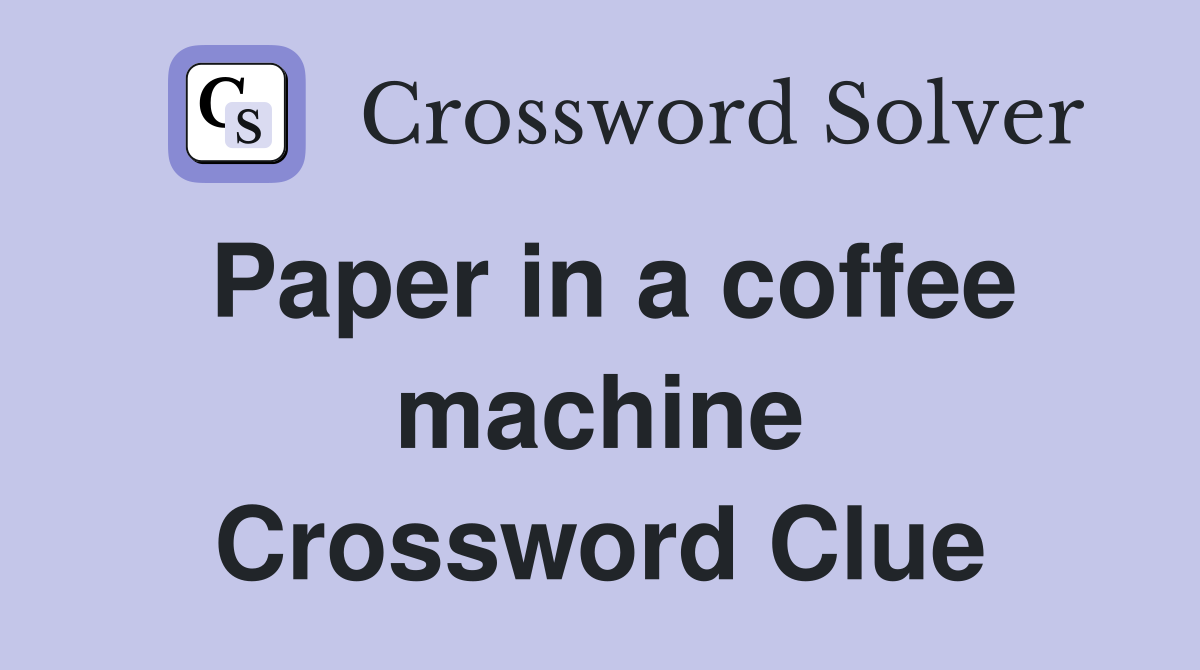 Paper in a coffee machine Crossword Clue