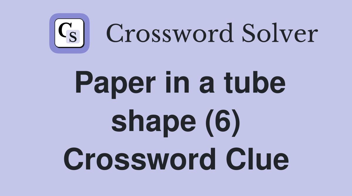 Paper in a tube shape (6) Crossword Clue