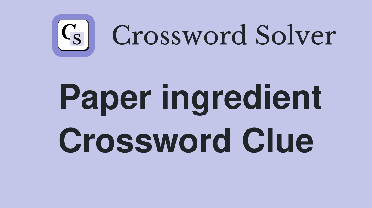 Paper ingredient Crossword Clue