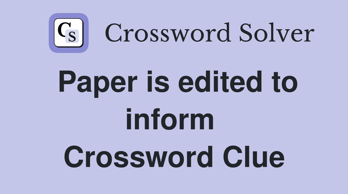 Paper is edited to inform  Crossword Clue