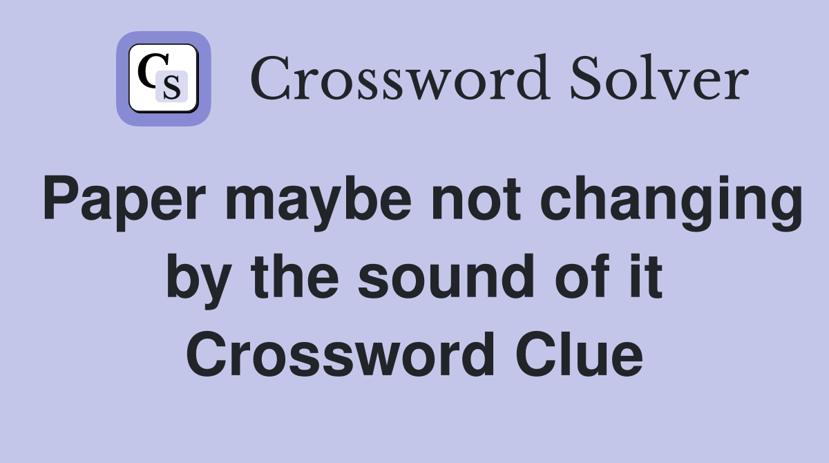 Paper maybe not changing by the sound of it Crossword Clue