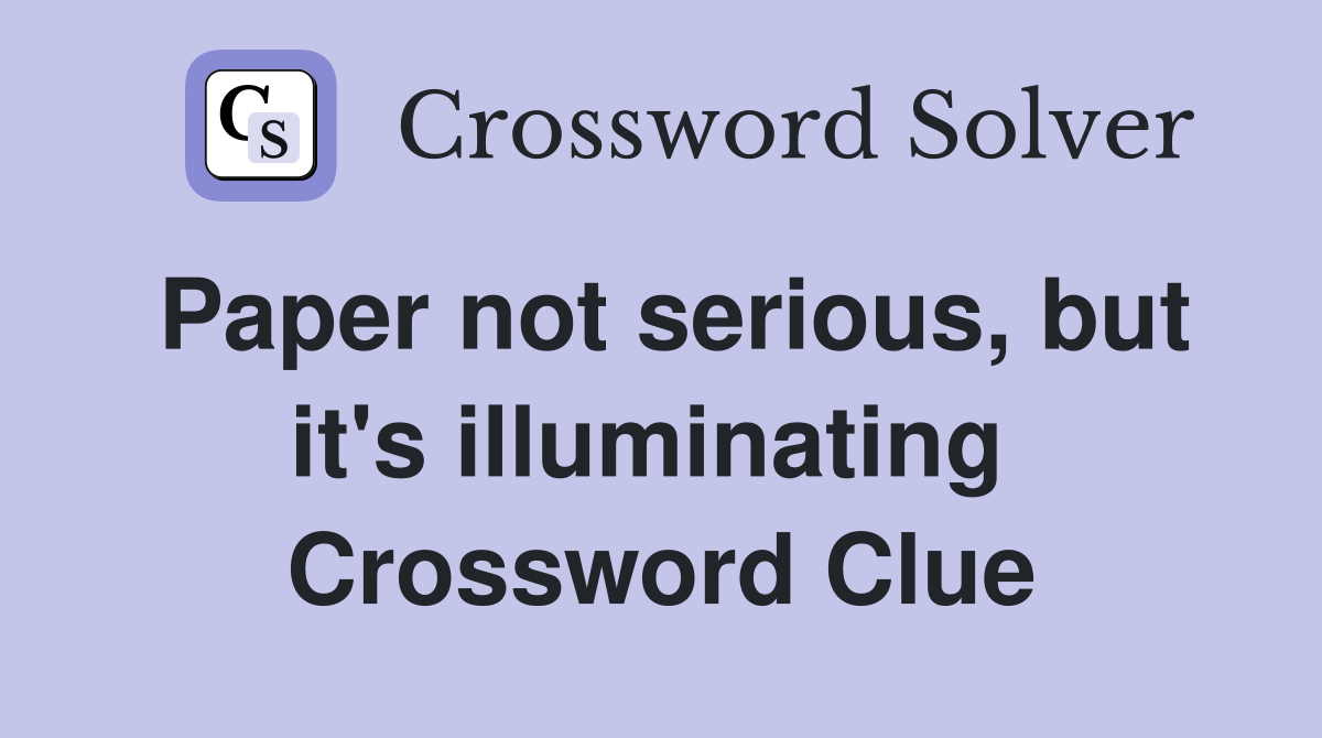 Paper not serious, but it's illuminating  Crossword Clue