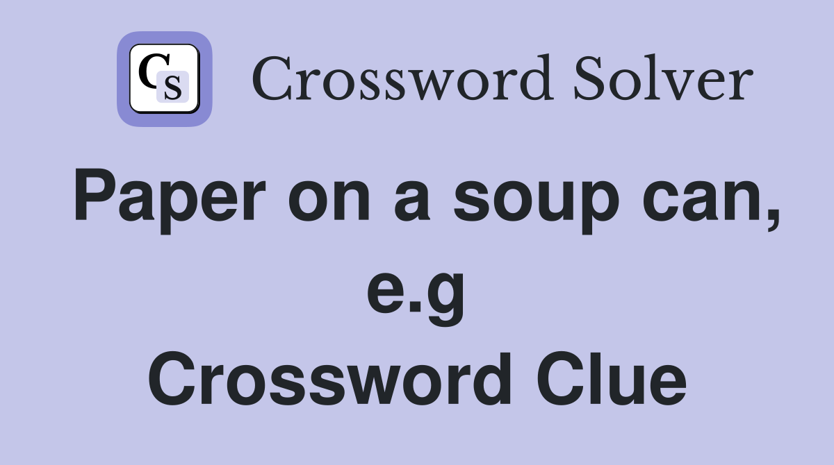 Paper on a soup can, e.g Crossword Clue