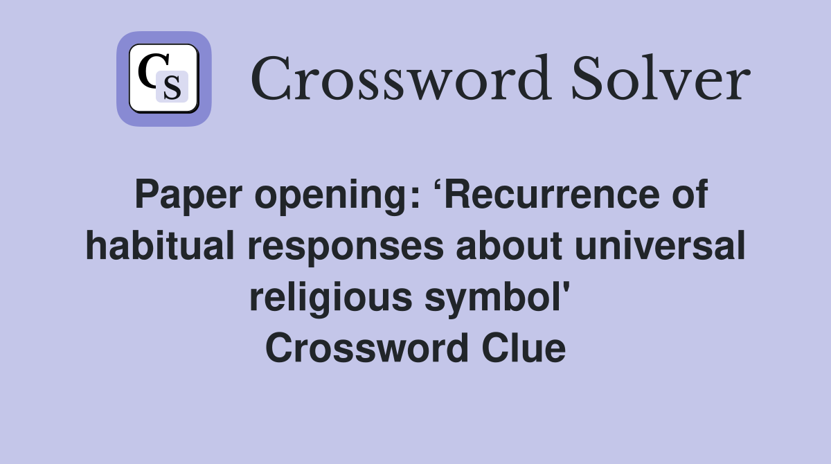 Paper opening: ‘Recurrence of habitual responses about universal religious symbol'  Crossword Clue