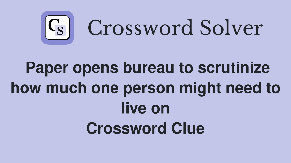 Paper opens bureau to scrutinize how much one person might need to live on Crossword Clue