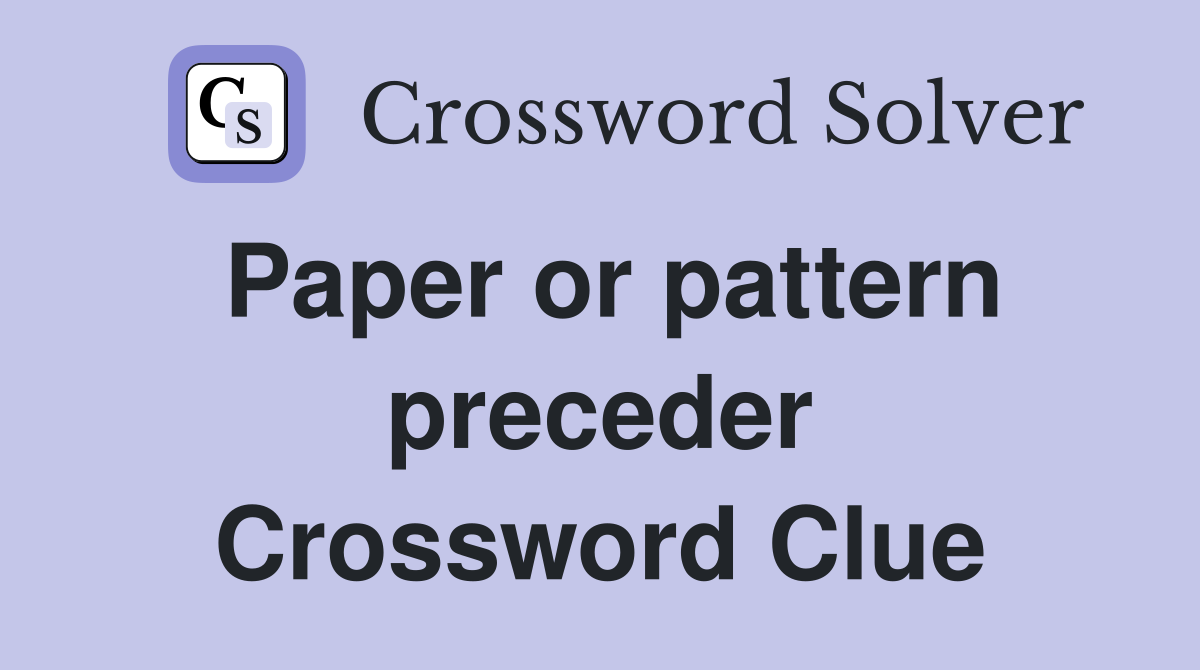 Paper or pattern preceder Crossword Clue