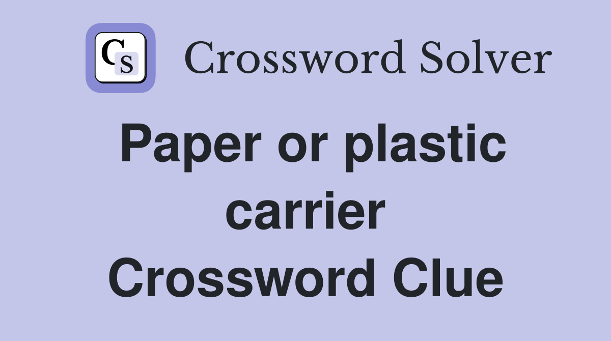 Paper or plastic carrier Crossword Clue