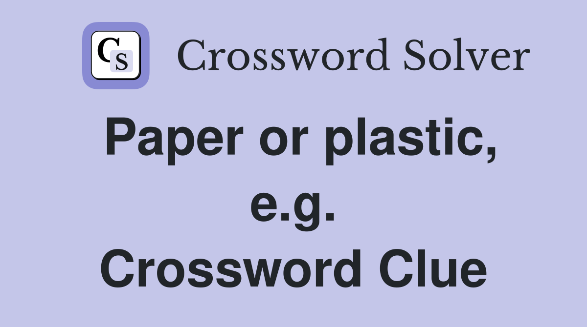 Paper or plastic, e.g. Crossword Clue