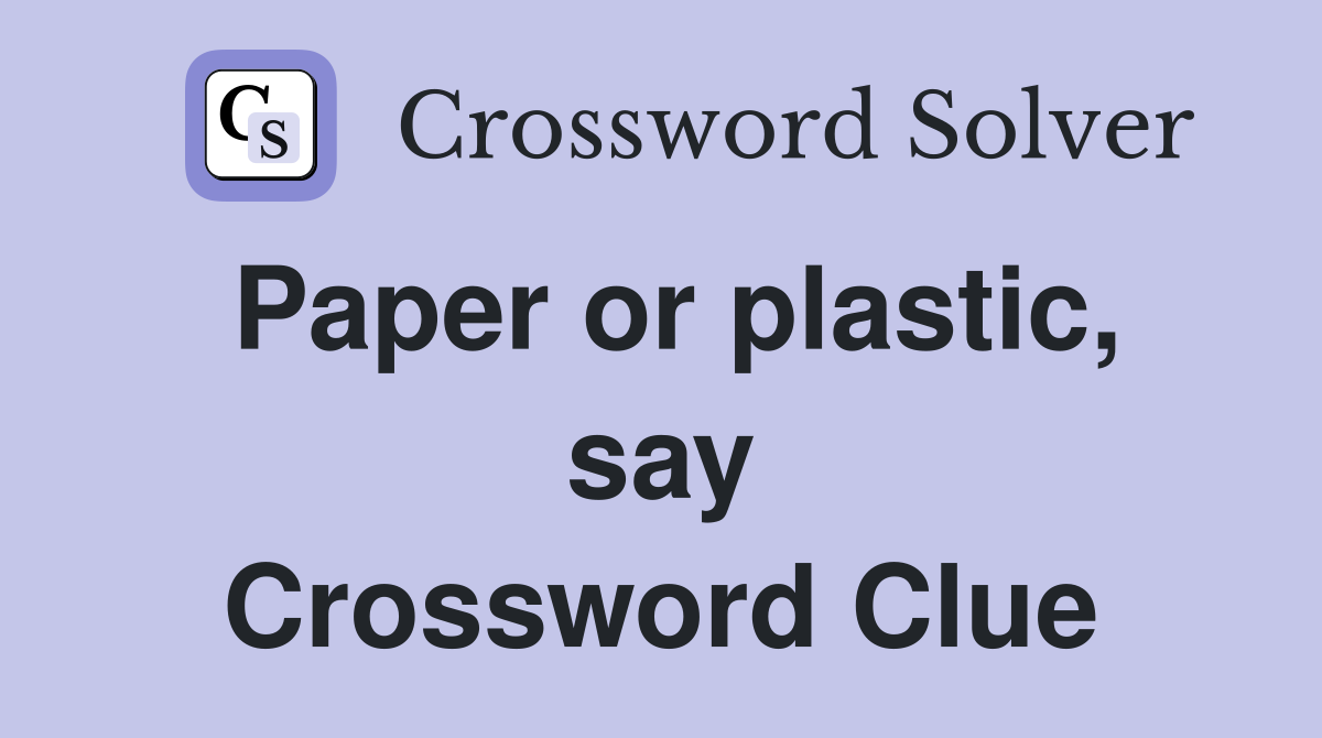 Paper or plastic, say Crossword Clue