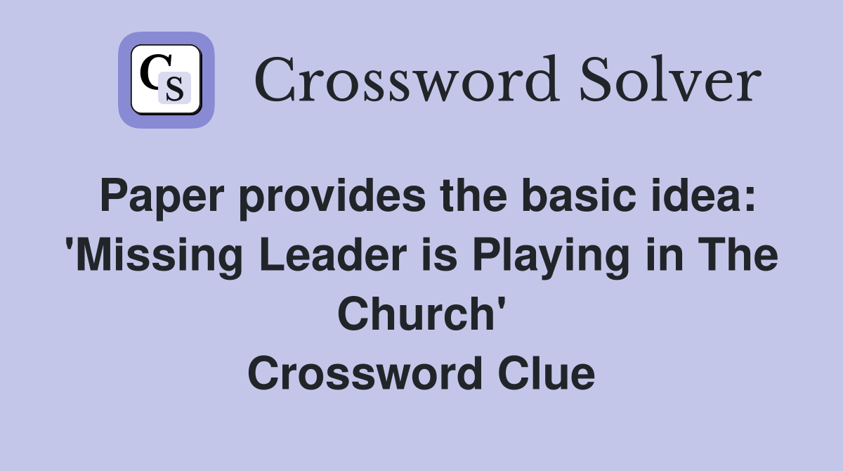 Paper provides the basic idea: 'Missing Leader is Playing in The Church' Crossword Clue