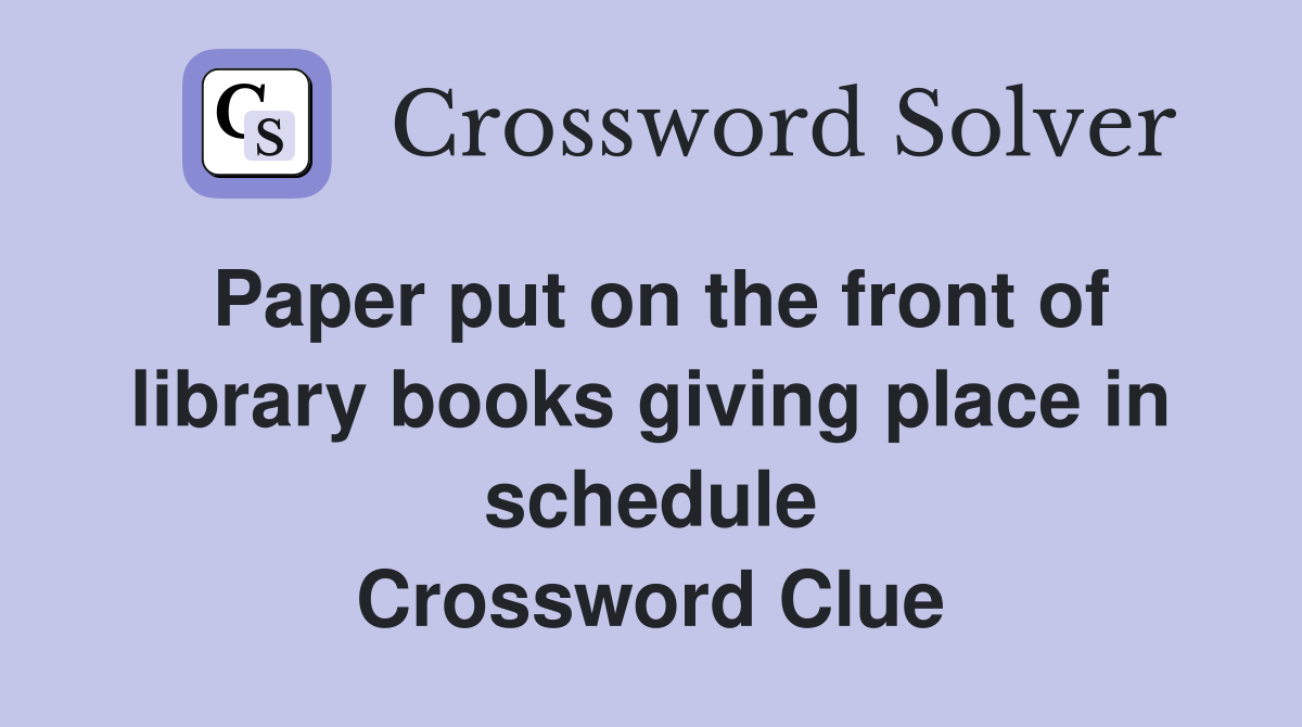 Paper put on the front of library books giving place in schedule Crossword Clue