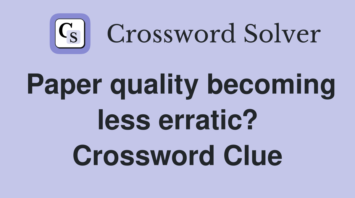 Paper quality becoming less erratic? Crossword Clue