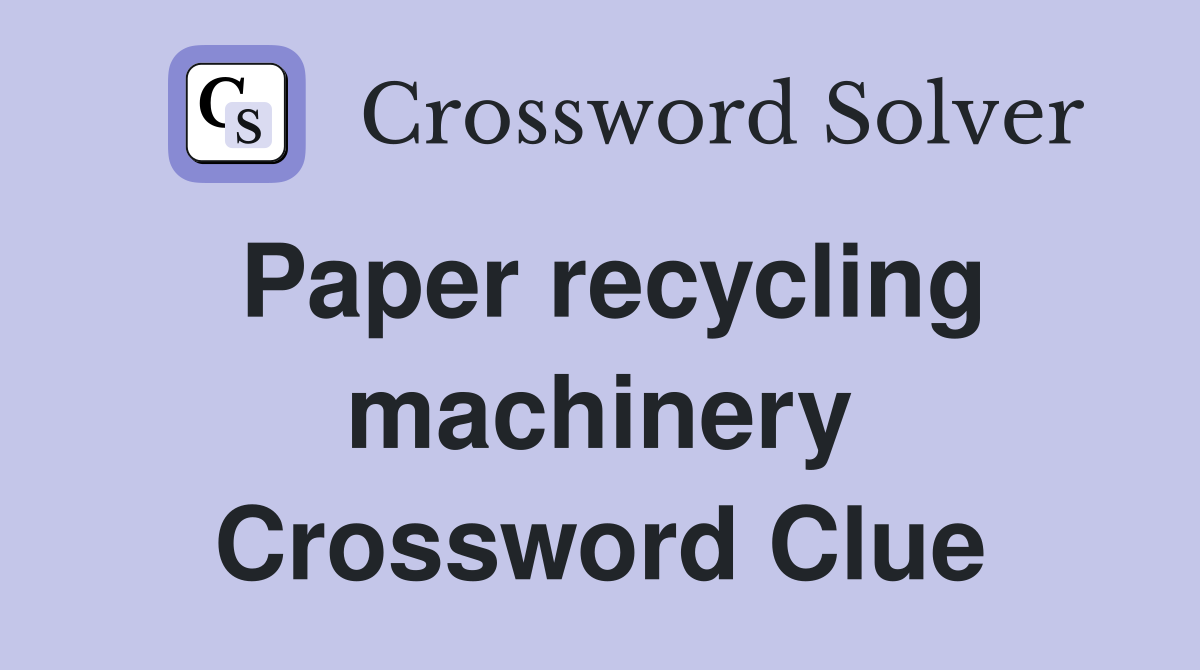 Paper recycling machinery Crossword Clue