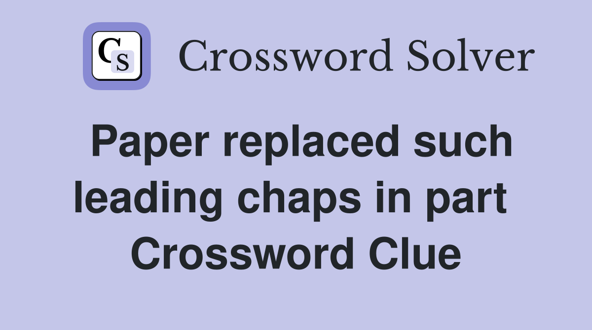 Paper replaced such leading chaps in part  Crossword Clue