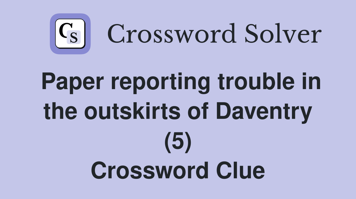 Paper reporting trouble in the outskirts of Daventry (5) Crossword Clue