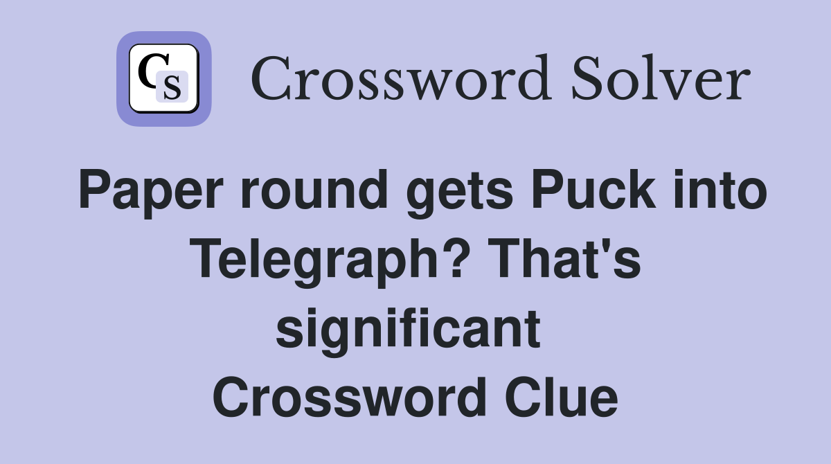 Paper round gets Puck into Telegraph? That's significant  Crossword Clue