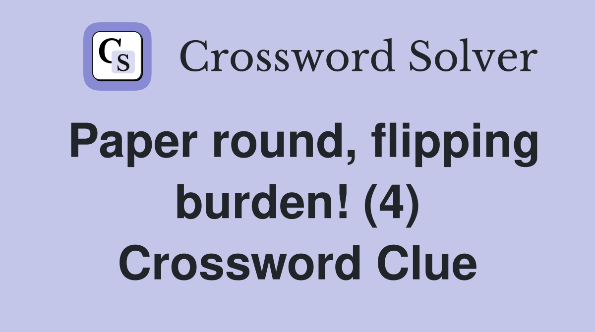 Paper round, flipping burden! (4) Crossword Clue