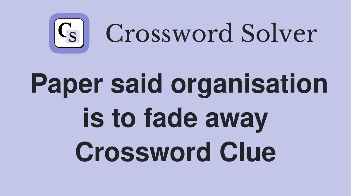 Paper said organisation is to fade away Crossword Clue