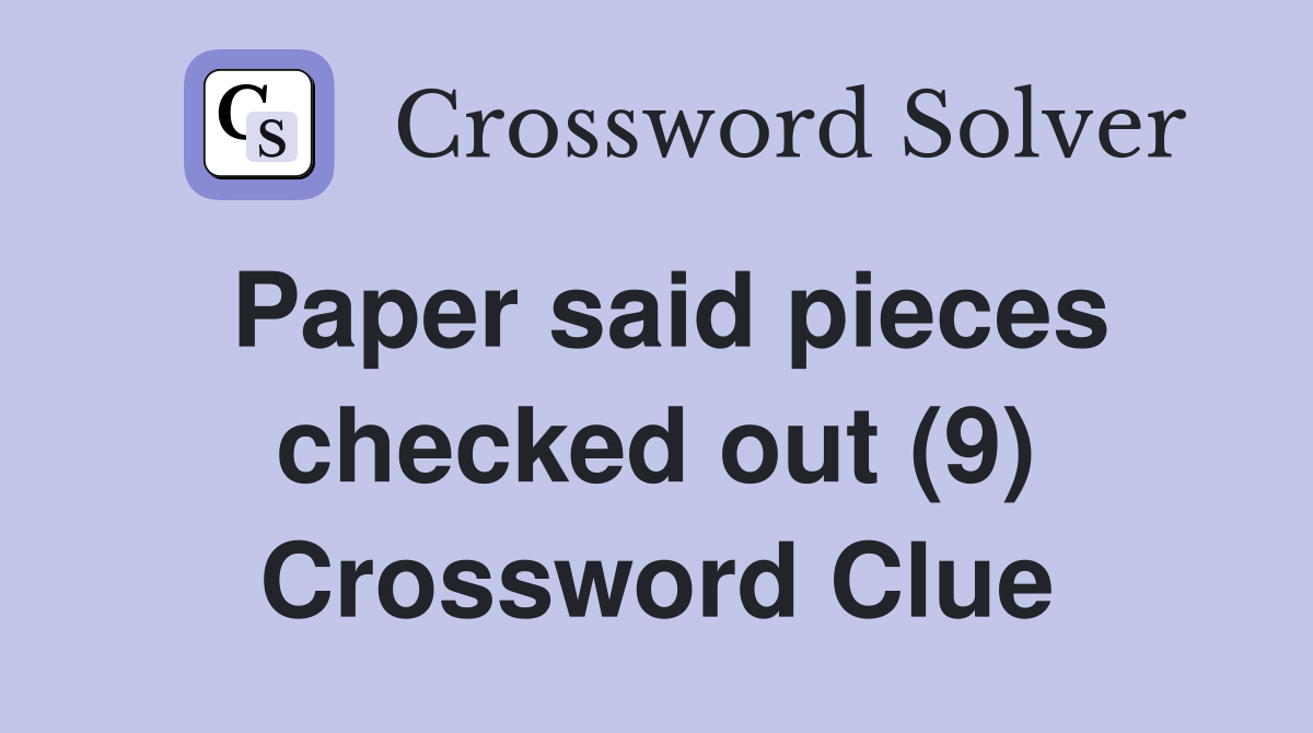Paper said pieces checked out (9) Crossword Clue