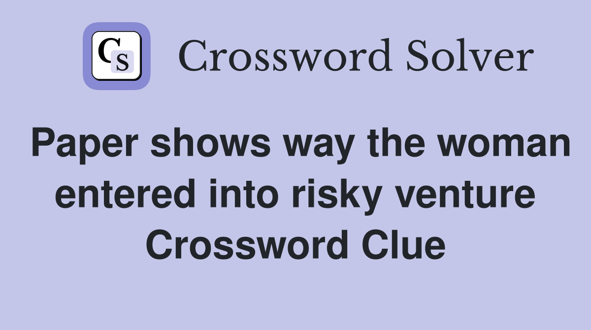 Paper shows way the woman entered into risky venture Crossword Clue