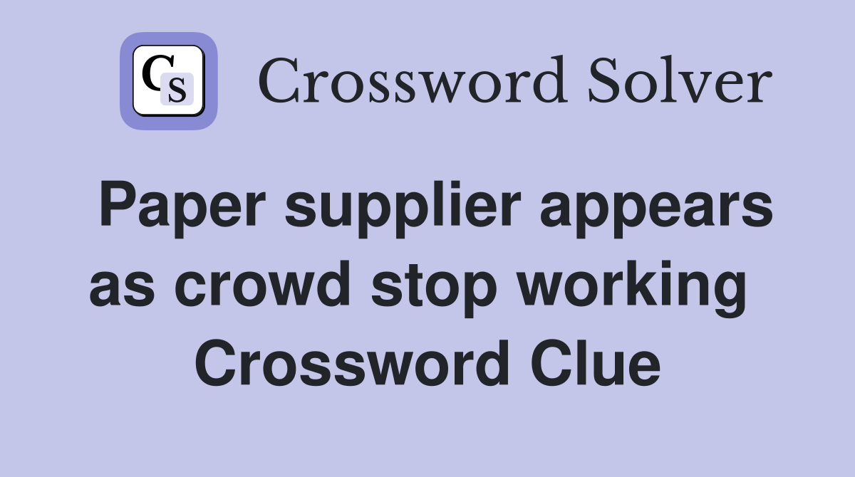 Paper supplier appears as crowd stop working  Crossword Clue