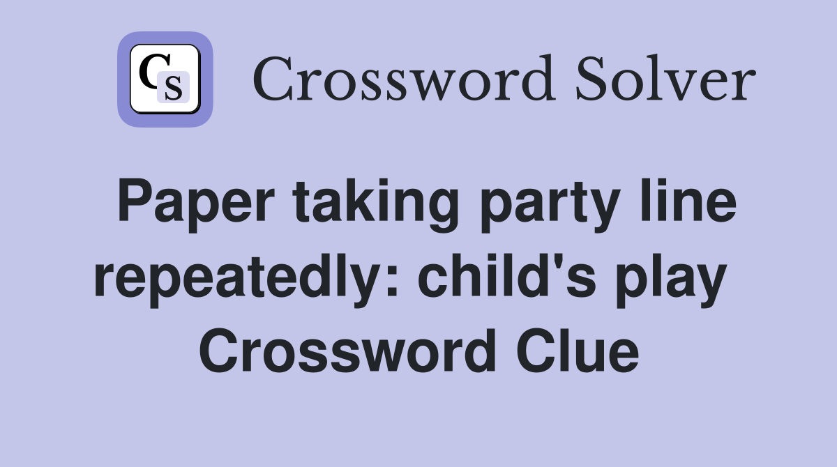 Paper taking party line repeatedly: child's play  Crossword Clue