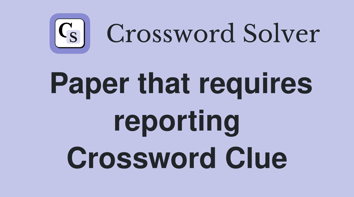 Paper that requires reporting Crossword Clue