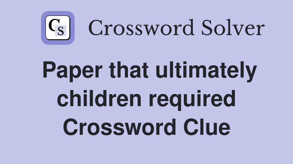 Paper that ultimately children required Crossword Clue