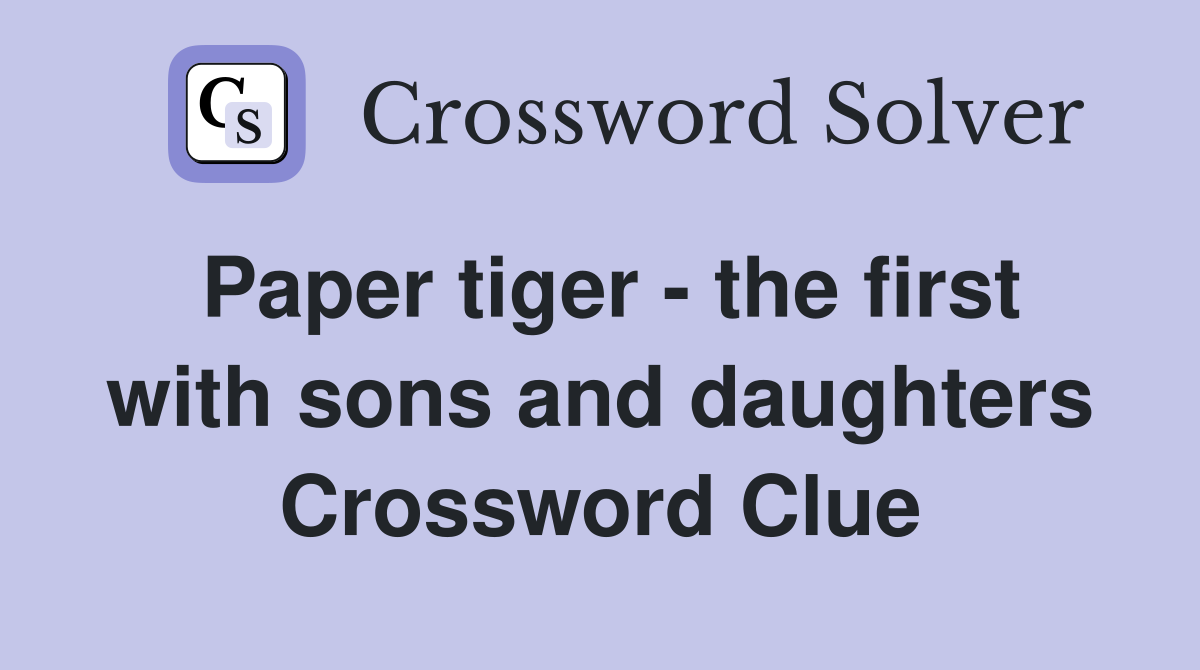 Paper tiger - the first with sons and daughters Crossword Clue