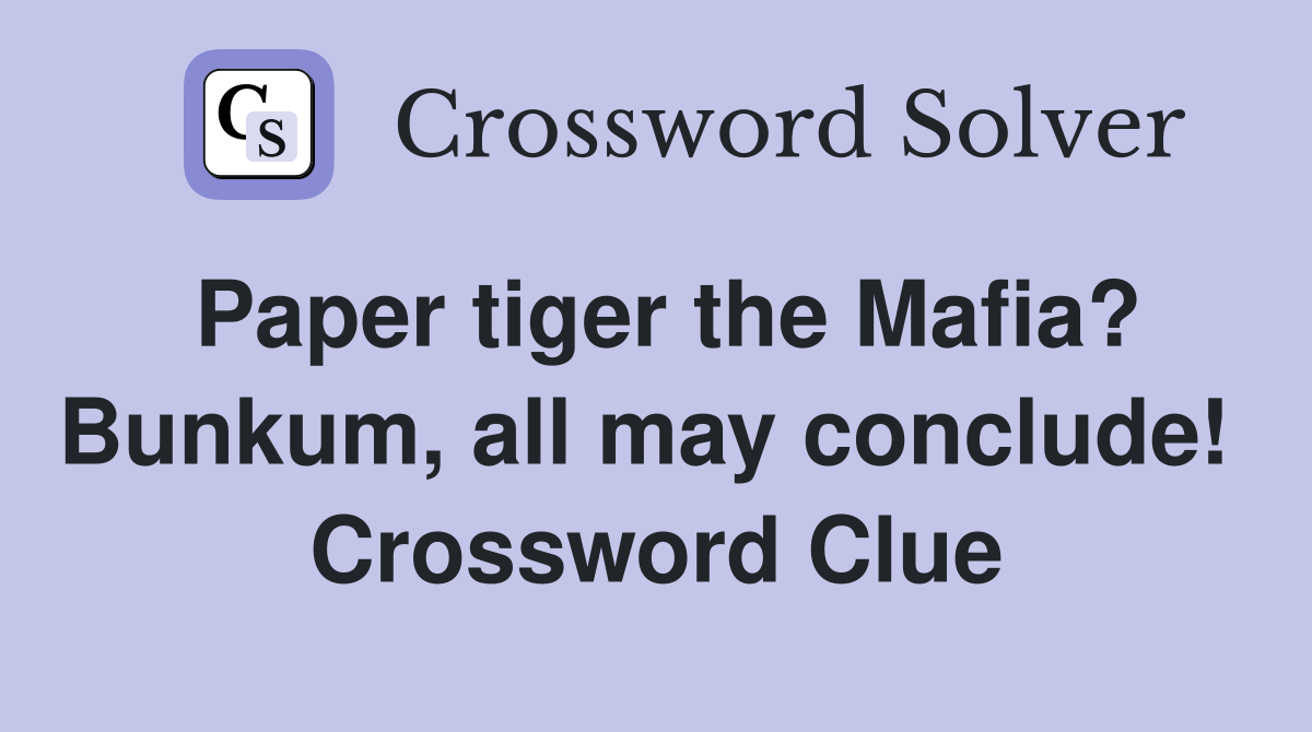 Paper tiger the Mafia? Bunkum, all may conclude!  Crossword Clue